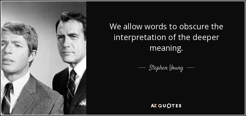 We allow words to obscure the interpretation of the deeper meaning. - Stephen Young