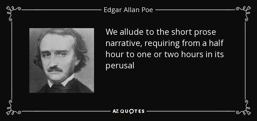 We allude to the short prose narrative, requiring from a half hour to one or two hours in its perusal - Edgar Allan Poe