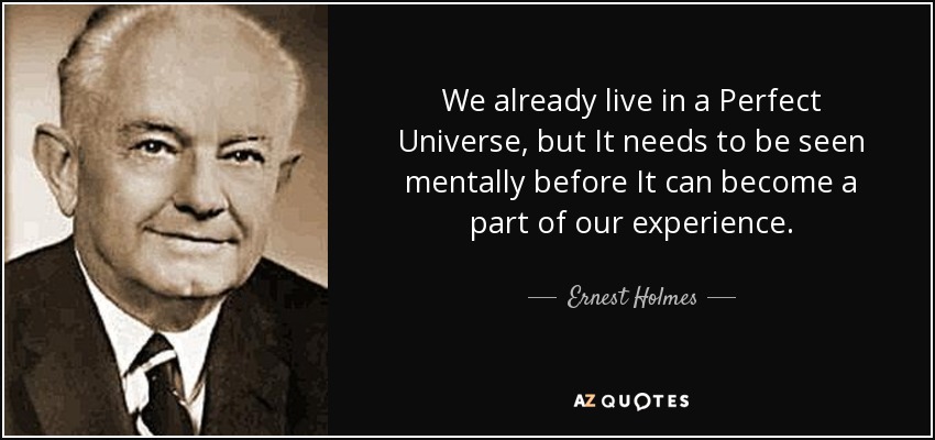 We already live in a Perfect Universe, but It needs to be seen mentally before It can become a part of our experience. - Ernest Holmes