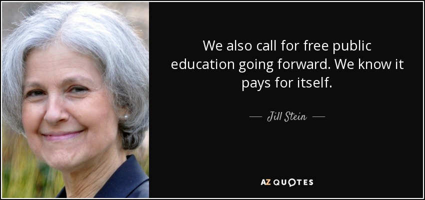 We also call for free public education going forward. We know it pays for itself. - Jill Stein