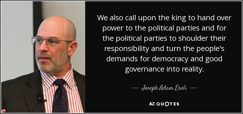 We also call upon the king to hand over power to the political parties and for the political parties to shoulder their responsibility and turn the people's demands for democracy and good governance into reality. - Joseph Adam Ereli