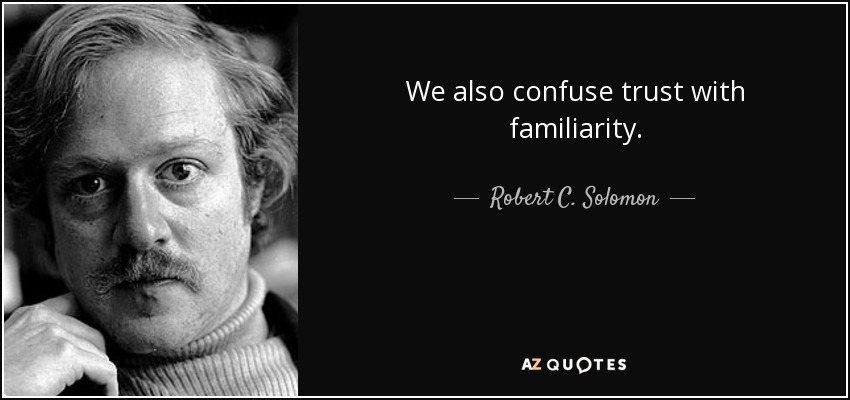 We also confuse trust with familiarity. - Robert C. Solomon