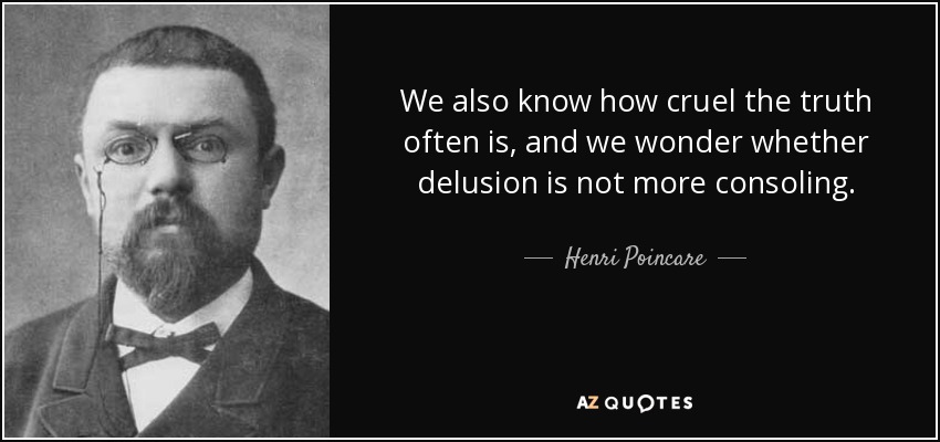 We also know how cruel the truth often is, and we wonder whether delusion is not more consoling. - Henri Poincare