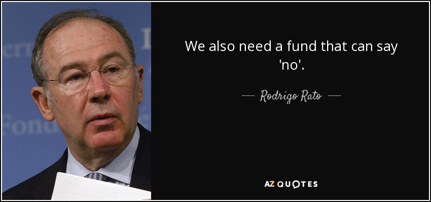 We also need a fund that can say 'no'. - Rodrigo Rato