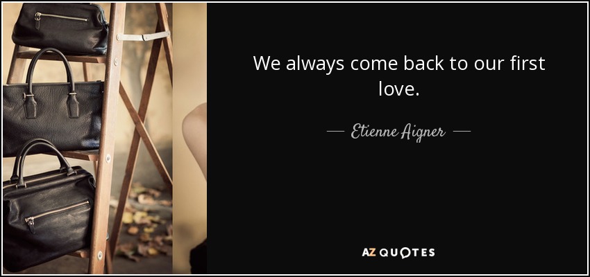 We always come back to our first love. - Etienne Aigner