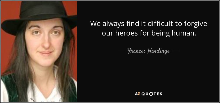 We always find it difficult to forgive our heroes for being human. - Frances Hardinge