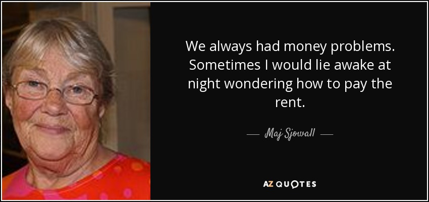 We always had money problems. Sometimes I would lie awake at night wondering how to pay the rent. - Maj Sjowall