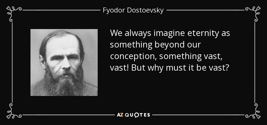 We always imagine eternity as something beyond our conception, something vast, vast! But why must it be vast? - Fyodor Dostoevsky