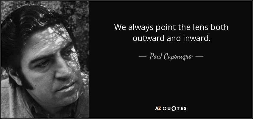 We always point the lens both outward and inward. - Paul Caponigro