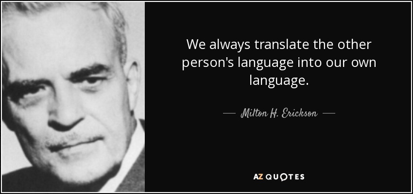 We always translate the other person's language into our own language. - Milton H. Erickson