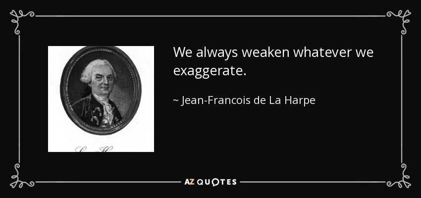 We always weaken whatever we exaggerate. - Jean-Francois de La Harpe