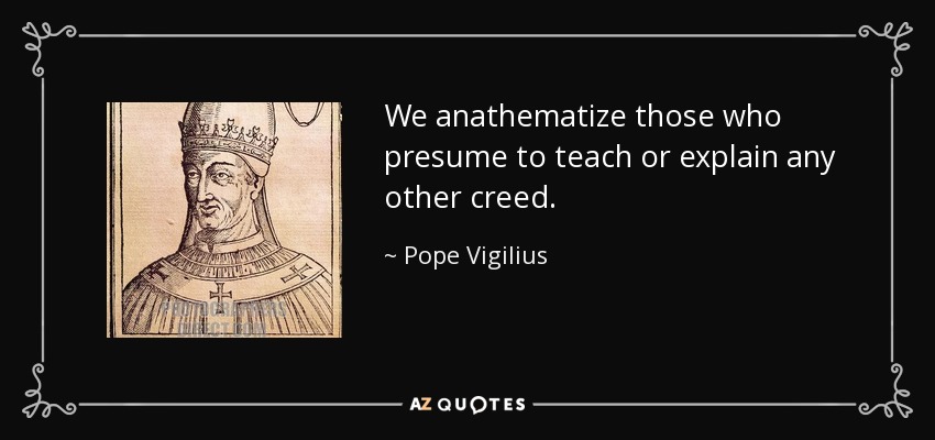 We anathematize those who presume to teach or explain any other creed. - Pope Vigilius