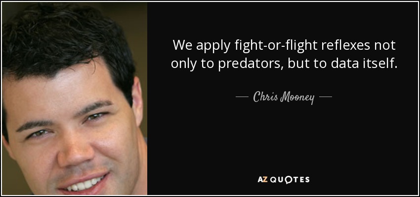 We apply fight-or-flight reflexes not only to predators, but to data itself. - Chris Mooney