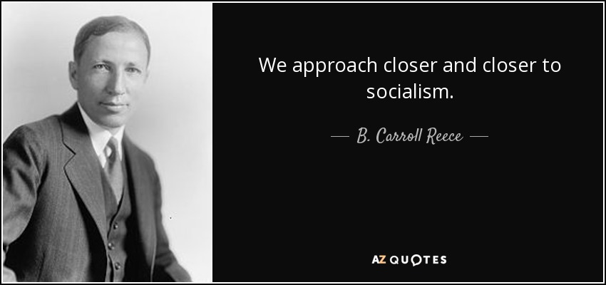 We approach closer and closer to socialism. - B. Carroll Reece
