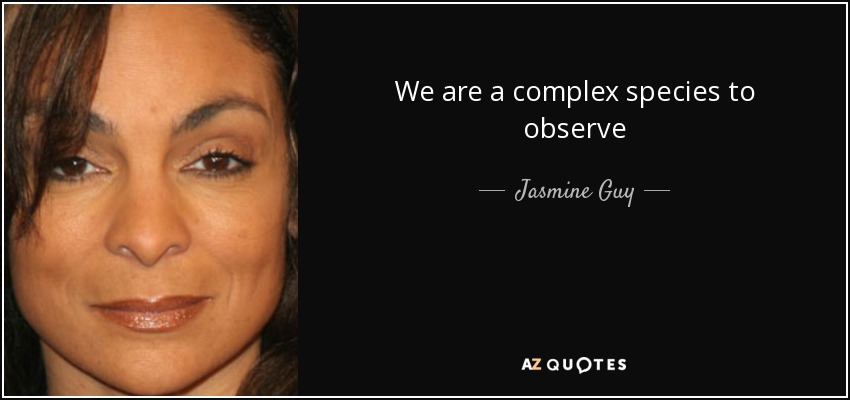 We are a complex species to observe - Jasmine Guy