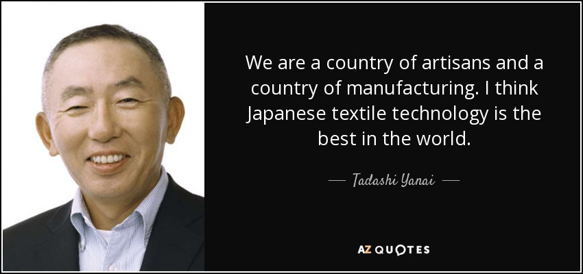 We are a country of artisans and a country of manufacturing. I think Japanese textile technology is the best in the world. - Tadashi Yanai