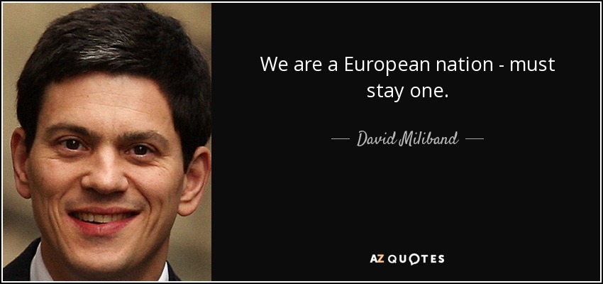 We are a European nation - must stay one. - David Miliband