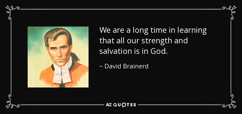 We are a long time in learning that all our strength and salvation is in God. - David Brainerd