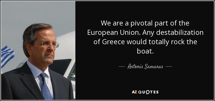 We are a pivotal part of the European Union. Any destabilization of Greece would totally rock the boat. - Antonis Samaras