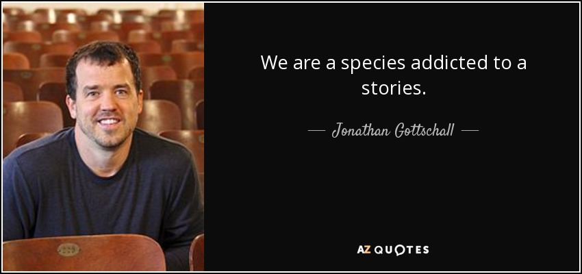 We are a species addicted to a stories. - Jonathan Gottschall