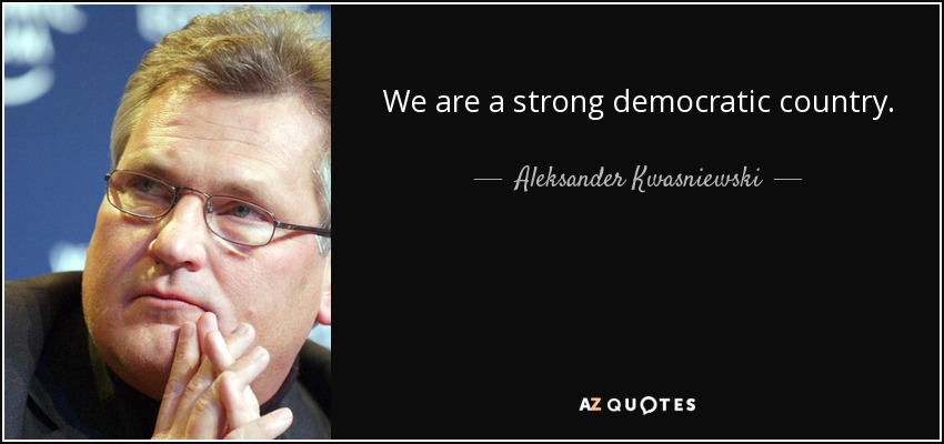 We are a strong democratic country. - Aleksander Kwasniewski