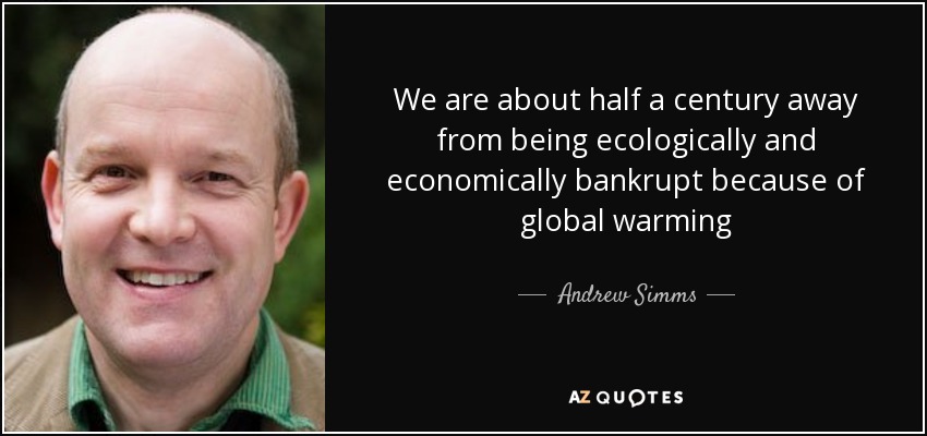 We are about half a century away from being ecologically and economically bankrupt because of global warming - Andrew Simms