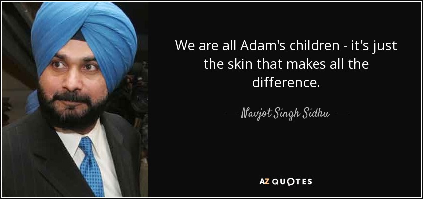 We are all Adam's children - it's just the skin that makes all the difference. - Navjot Singh Sidhu