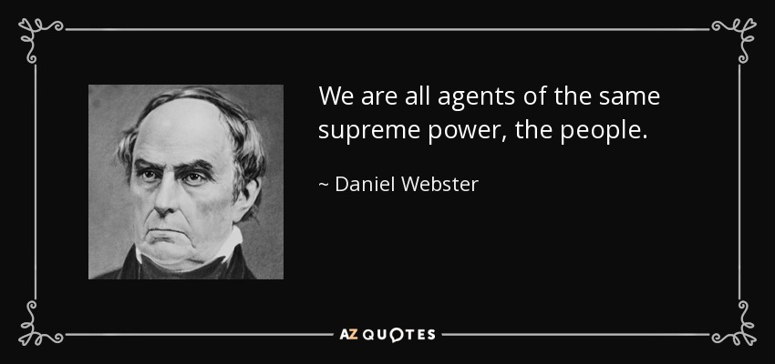 We are all agents of the same supreme power, the people. - Daniel Webster