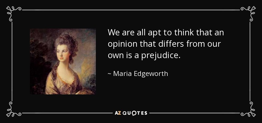 We are all apt to think that an opinion that differs from our own is a prejudice. - Maria Edgeworth