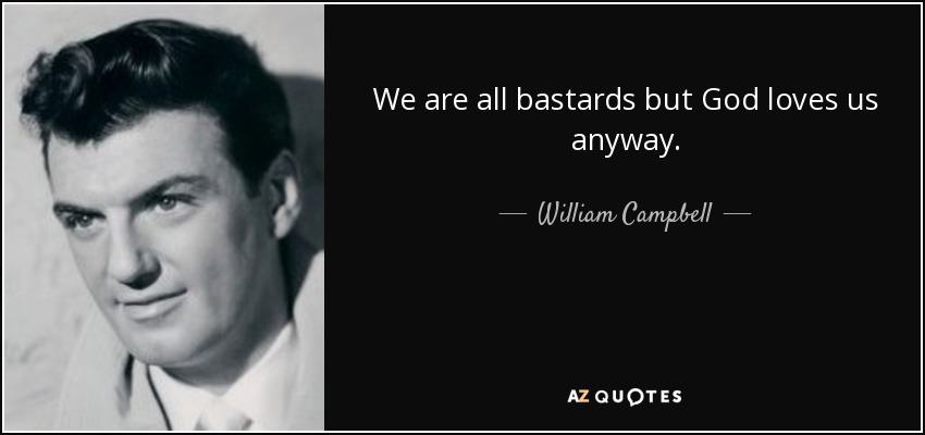 We are all bastards but God loves us anyway. - William Campbell