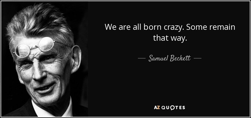 We are all born crazy. Some remain that way. - Samuel Beckett