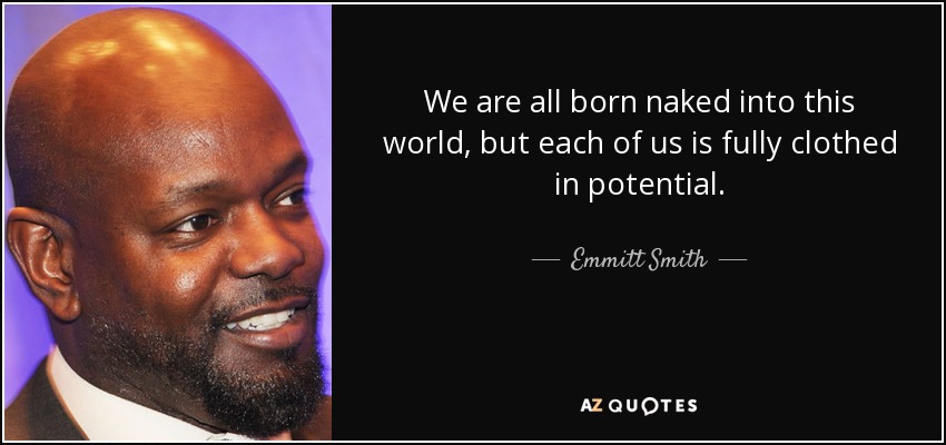 We are all born naked into this world, but each of us is fully clothed in potential. - Emmitt Smith