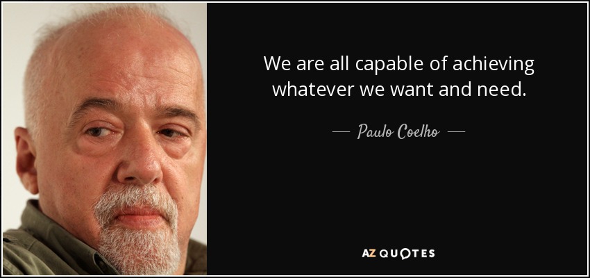 We are all capable of achieving whatever we want and need. - Paulo Coelho