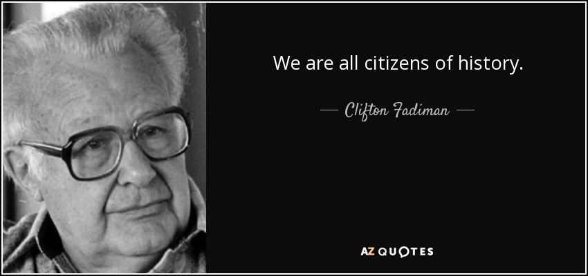 We are all citizens of history. - Clifton Fadiman