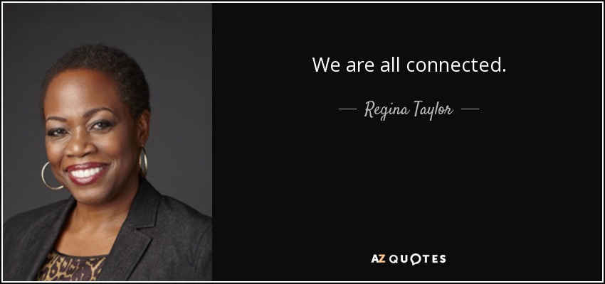 We are all connected. - Regina Taylor