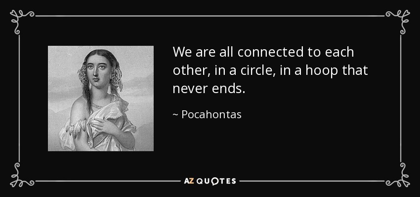 We are all connected to each other, in a circle, in a hoop that never ends. - Pocahontas