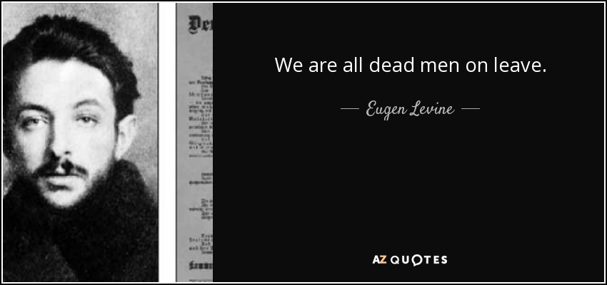 We are all dead men on leave. - Eugen Levine