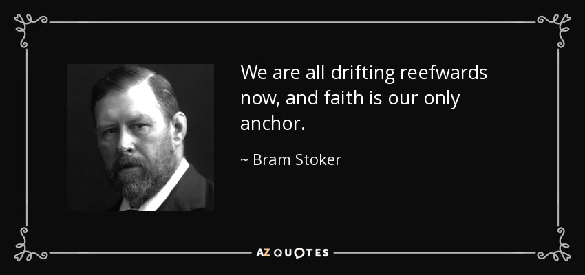 We are all drifting reefwards now, and faith is our only anchor. - Bram Stoker