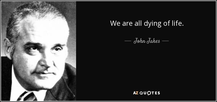 We are all dying of life. - John Jakes