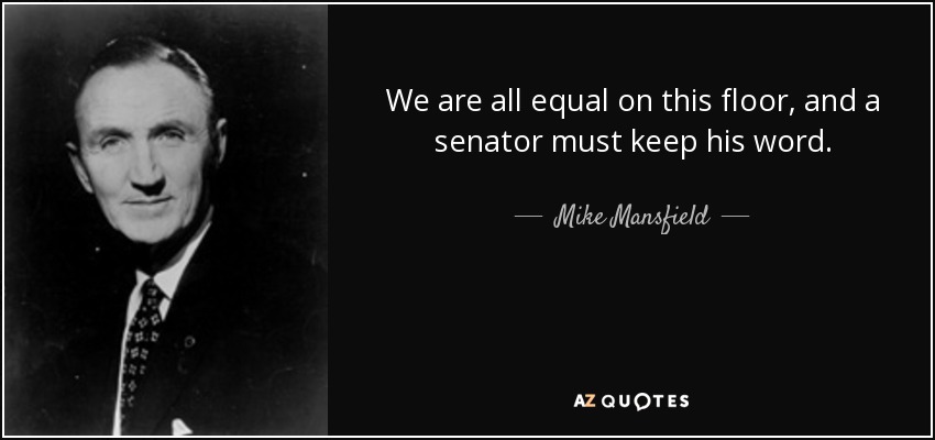 We are all equal on this floor, and a senator must keep his word. - Mike Mansfield