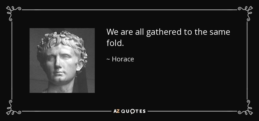 We are all gathered to the same fold. - Horace