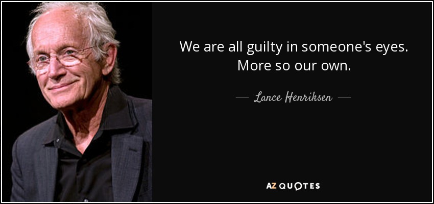 We are all guilty in someone's eyes. More so our own. - Lance Henriksen