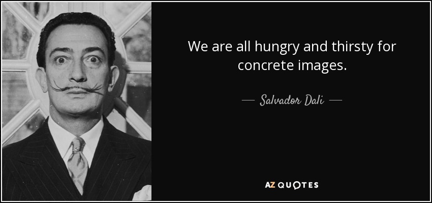 We are all hungry and thirsty for concrete images. - Salvador Dali