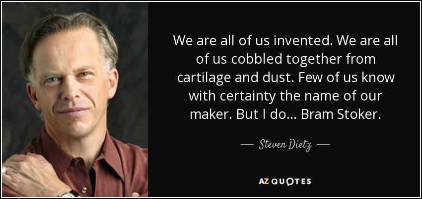 We are all of us invented. We are all of us cobbled together from cartilage and dust. Few of us know with certainty the name of our maker. But I do... Bram Stoker. - Steven Dietz