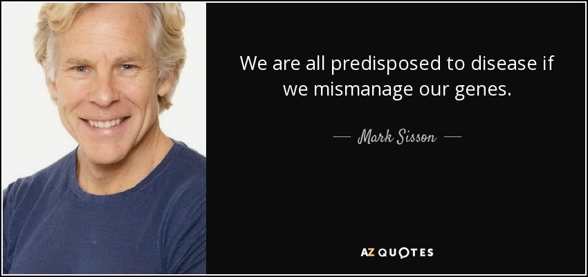 We are all predisposed to disease if we mismanage our genes. - Mark Sisson