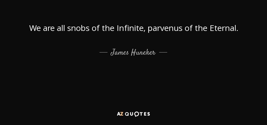 We are all snobs of the Infinite, parvenus of the Eternal. - James Huneker