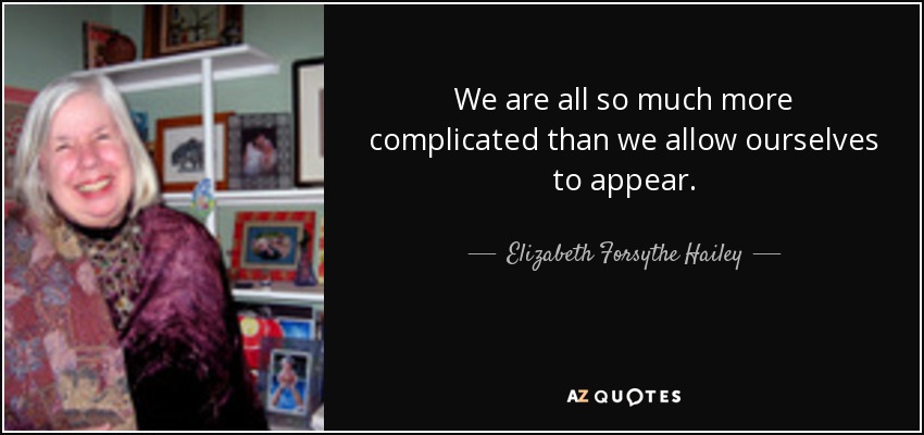 We are all so much more complicated than we allow ourselves to appear. - Elizabeth Forsythe Hailey