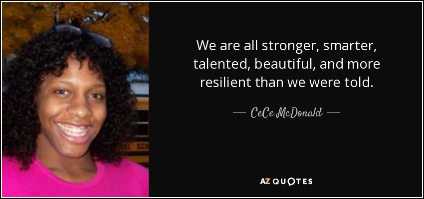 We are all stronger, smarter, talented, beautiful, and more resilient than we were told. - CeCe McDonald