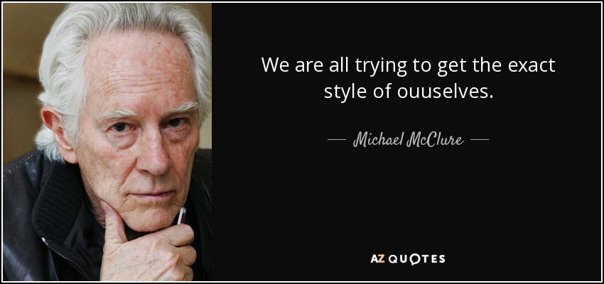 We are all trying to get the exact style of ouuselves. - Michael McClure