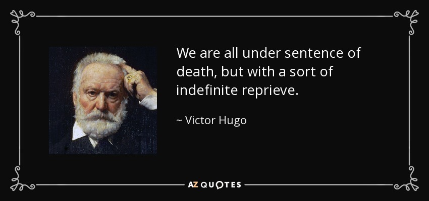 We are all under sentence of death, but with a sort of indefinite reprieve. - Victor Hugo